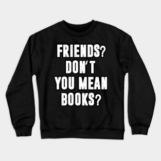 Friends? Don't You Mean Books Crewneck Sweatshirt